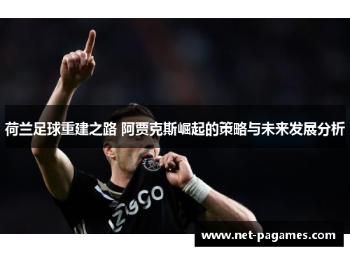 荷兰足球重建之路 阿贾克斯崛起的策略与未来发展分析