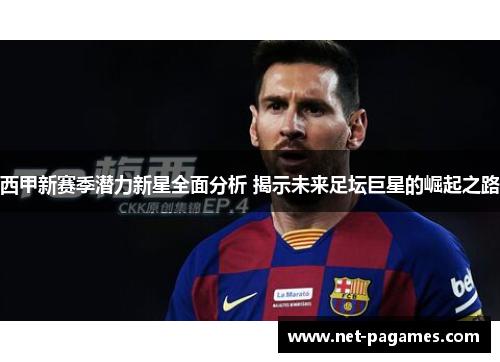 西甲新赛季潜力新星全面分析 揭示未来足坛巨星的崛起之路 西甲新赛季潜力新星全面分析 揭示未来足坛巨星的崛起之路