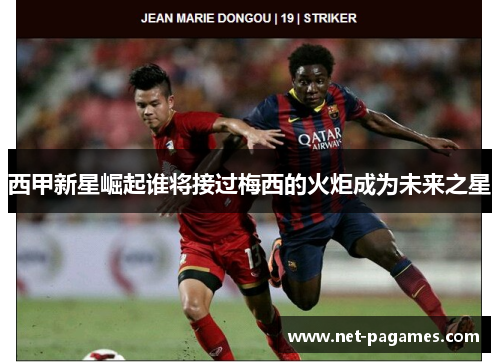 西甲新星崛起谁将接过梅西的火炬成为未来之星