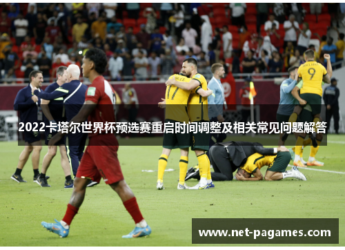 2022卡塔尔世界杯预选赛重启时间调整及相关常见问题解答