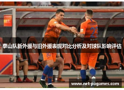 泰山队新外援与旧外援表现对比分析及对球队影响评估 泰山队新外援与旧外援表现对比分析及对球队影响评估