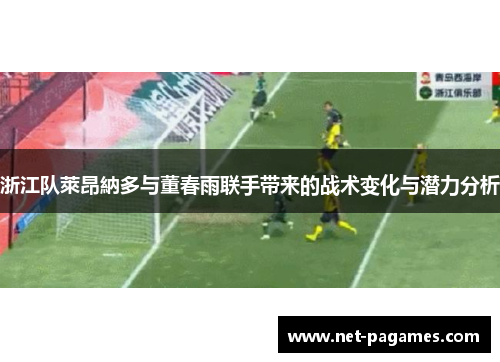 浙江队萊昂納多与董春雨联手带来的战术变化与潜力分析