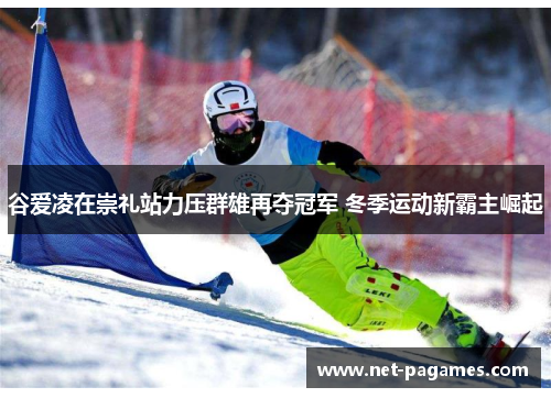 谷爱凌在崇礼站力压群雄再夺冠军 冬季运动新霸主崛起