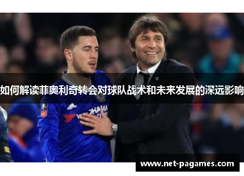 如何解读菲奥利奇转会对球队战术和未来发展的深远影响