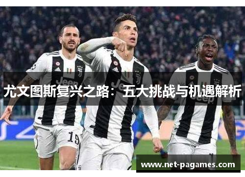 尤文图斯复兴之路：五大挑战与机遇解析
