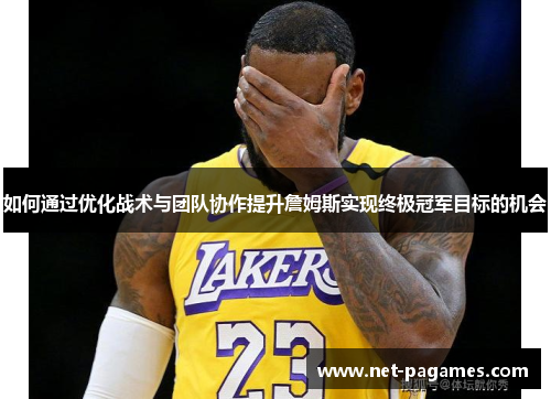 如何通过优化战术与团队协作提升詹姆斯实现终极冠军目标的机会 如何通过优化战术与团队协作提升詹姆斯实现终极冠军目标的机会