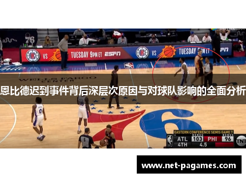 恩比德迟到事件背后深层次原因与对球队影响的全面分析