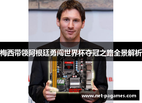梅西带领阿根廷勇闯世界杯夺冠之路全景解析