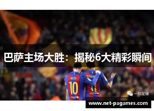 巴萨主场大胜：揭秘6大精彩瞬间