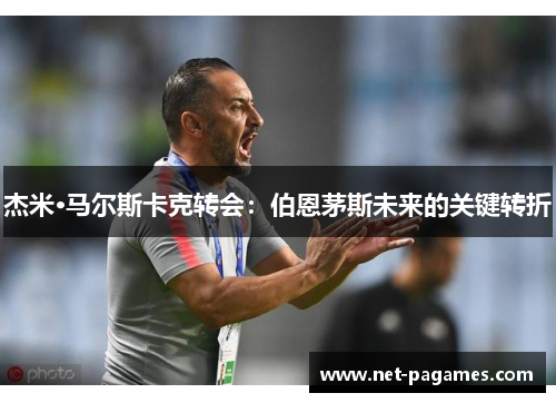 杰米·马尔斯卡克转会：伯恩茅斯未来的关键转折