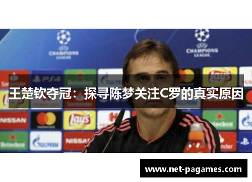 王楚钦夺冠：探寻陈梦关注C罗的真实原因