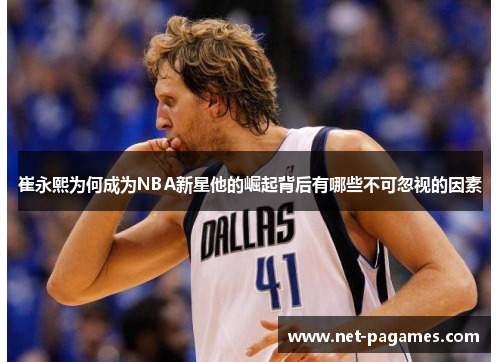 崔永熙为何成为NBA新星他的崛起背后有哪些不可忽视的因素