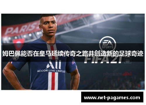 姆巴佩能否在皇马延续传奇之路并创造新的足球奇迹 姆巴佩能否在皇马延续传奇之路并创造新的足球奇迹