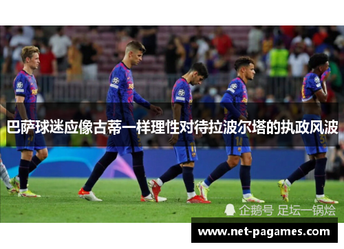 巴萨球迷应像古蒂一样理性对待拉波尔塔的执政风波