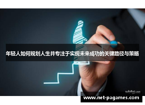 年轻人如何规划人生并专注于实现未来成功的关键路径与策略