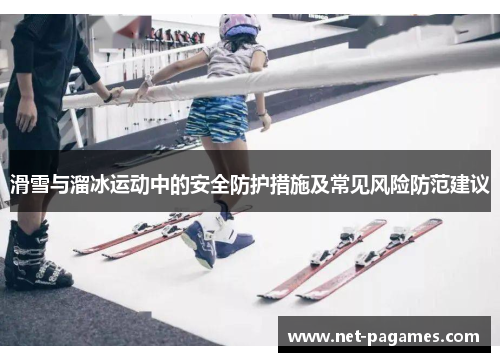滑雪与溜冰运动中的安全防护措施及常见风险防范建议