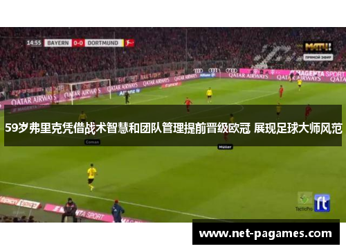 59岁弗里克凭借战术智慧和团队管理提前晋级欧冠 展现足球大师风范