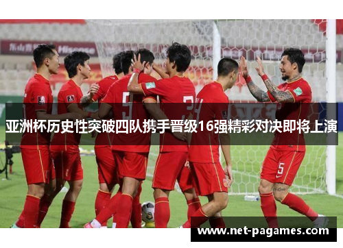 亚洲杯历史性突破四队携手晋级16强精彩对决即将上演