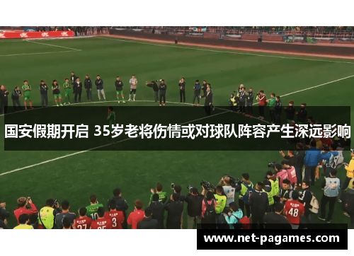 国安假期开启 35岁老将伤情或对球队阵容产生深远影响