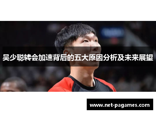 吴少聪转会加速背后的五大原因分析及未来展望