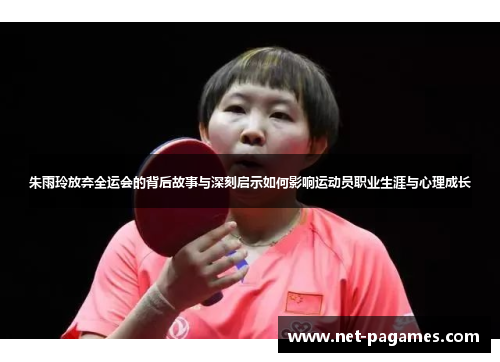 朱雨玲放弃全运会的背后故事与深刻启示如何影响运动员职业生涯与心理成长