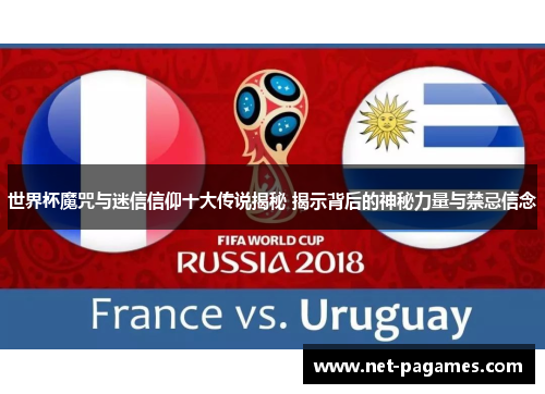 世界杯魔咒与迷信信仰十大传说揭秘 揭示背后的神秘力量与禁忌信念