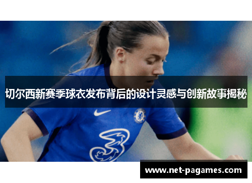 切尔西新赛季球衣发布背后的设计灵感与创新故事揭秘