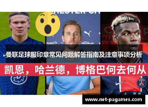 曼联足球服印章常见问题解答指南及注意事项分析