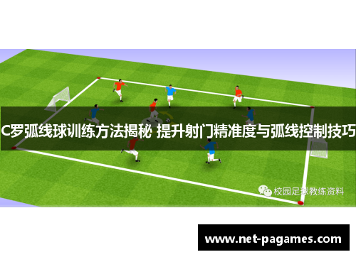 C罗弧线球训练方法揭秘 提升射门精准度与弧线控制技巧