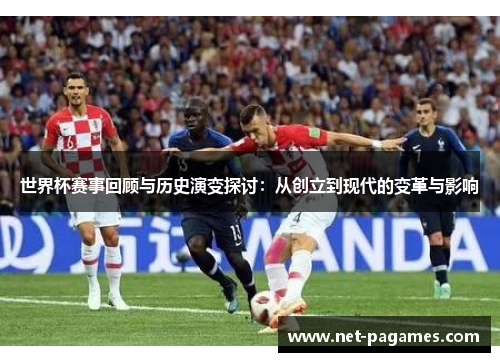 世界杯赛事回顾与历史演变探讨：从创立到现代的变革与影响