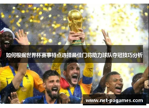 如何根据世界杯赛事特点选择最佳门将助力球队夺冠技巧分析