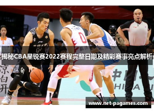 揭秘CBA星锐赛2022赛程完整日期及精彩赛事亮点解析