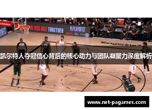 凯尔特人夺冠信心背后的核心动力与团队凝聚力深度解析