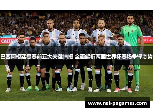 巴西阿根廷复赛前五大关键情报 全面解析两国世界杯赛场争锋态势