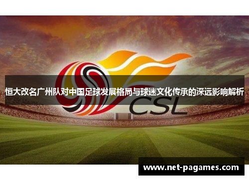 恒大改名广州队对中国足球发展格局与球迷文化传承的深远影响解析