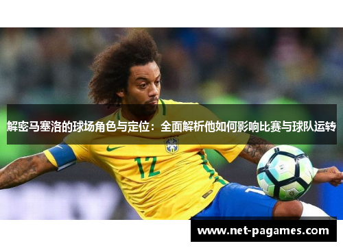 解密马塞洛的球场角色与定位：全面解析他如何影响比赛与球队运转