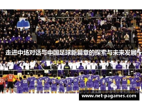 走进中场对话与中国足球新篇章的探索与未来发展