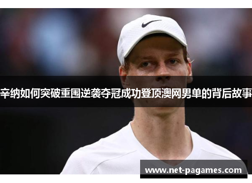 辛纳如何突破重围逆袭夺冠成功登顶澳网男单的背后故事