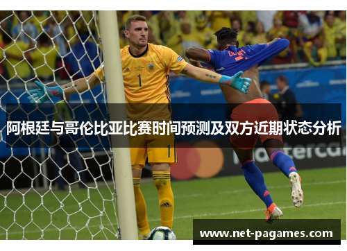 阿根廷与哥伦比亚比赛时间预测及双方近期状态分析