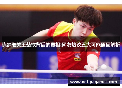 陈梦取关王楚钦背后的真相 网友热议五大可能原因解析