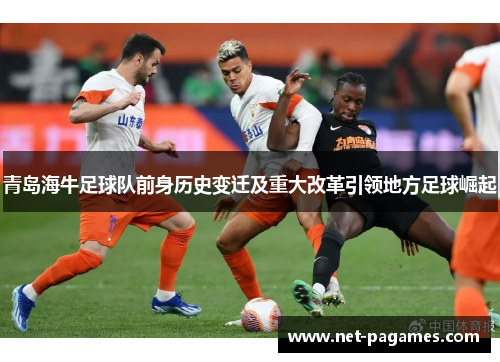 青岛海牛足球队前身历史变迁及重大改革引领地方足球崛起