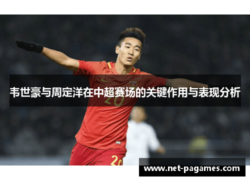 韦世豪与周定洋在中超赛场的关键作用与表现分析