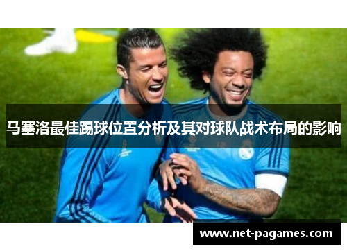 马塞洛最佳踢球位置分析及其对球队战术布局的影响