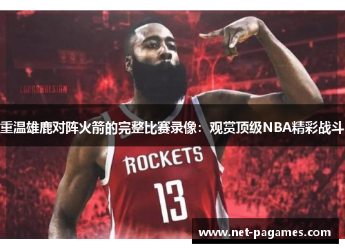 重温雄鹿对阵火箭的完整比赛录像：观赏顶级NBA精彩战斗