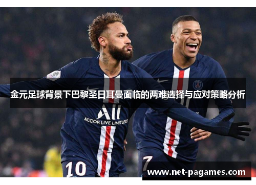 金元足球背景下巴黎圣日耳曼面临的两难选择与应对策略分析