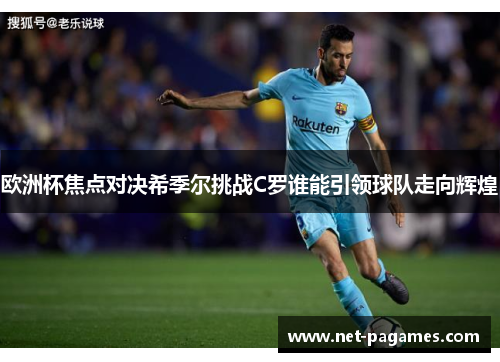 欧洲杯焦点对决希季尔挑战C罗谁能引领球队走向辉煌