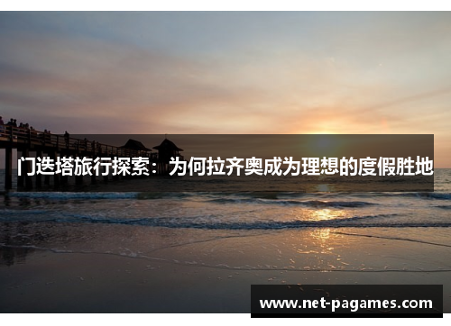 门迭塔旅行探索：为何拉齐奥成为理想的度假胜地