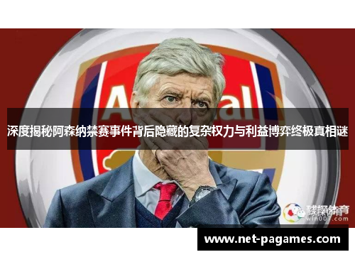 深度揭秘阿森纳禁赛事件背后隐藏的复杂权力与利益博弈终极真相谜
