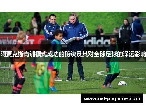 阿贾克斯青训模式成功的秘诀及其对全球足球的深远影响