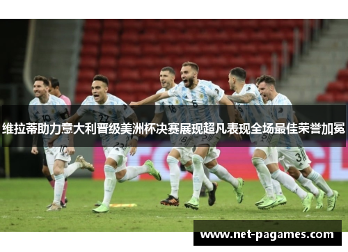 维拉蒂助力意大利晋级美洲杯决赛展现超凡表现全场最佳荣誉加冕